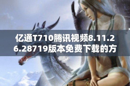 亿通T710腾讯视频8.11.26.28719版本免费下载的方法详解