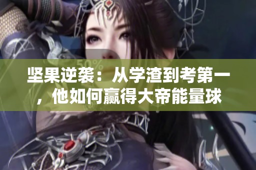 坚果逆袭：从学渣到考第一，他如何赢得大帝能量球