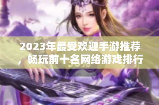 2023年最受欢迎手游推荐，畅玩前十名网络游戏排行榜