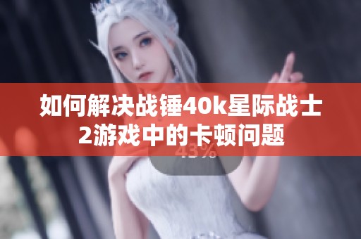 如何解决战锤40k星际战士2游戏中的卡顿问题