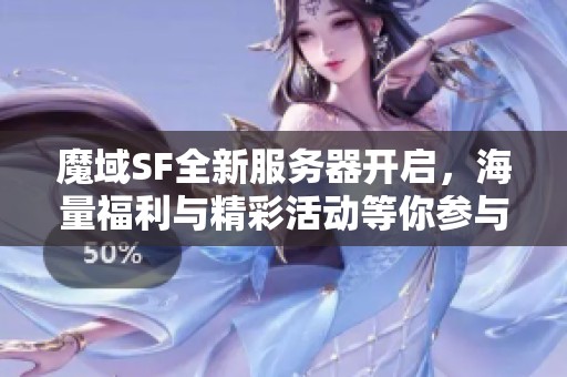 魔域SF全新服务器开启，海量福利与精彩活动等你参与！