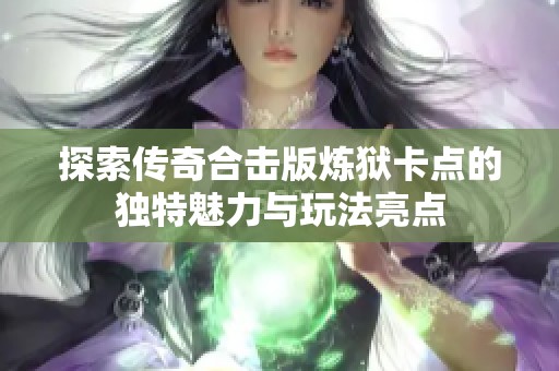 探索传奇合击版炼狱卡点的独特魅力与玩法亮点