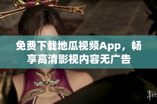 免费下载地瓜视频App，畅享高清影视内容无广告