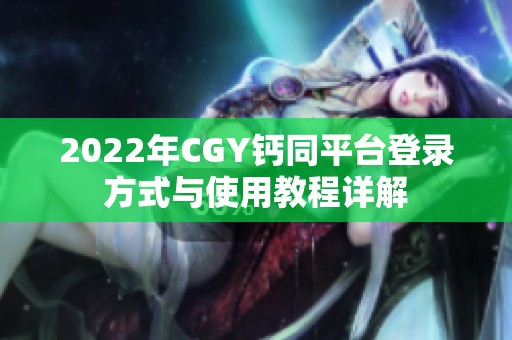 2022年CGY钙同平台登录方式与使用教程详解