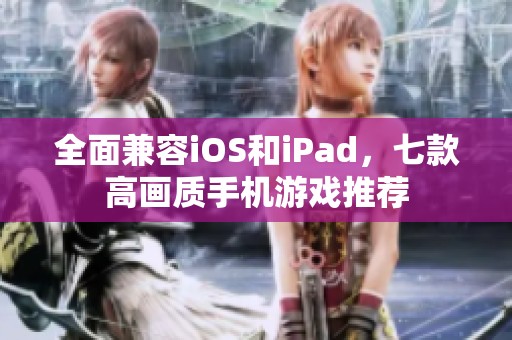 全面兼容iOS和iPad，七款高画质手机游戏推荐