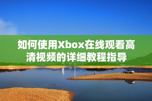 如何使用Xbox在线观看高清视频的详细教程指导