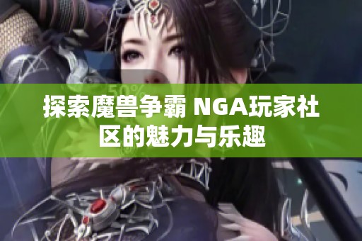 探索魔兽争霸 NGA玩家社区的魅力与乐趣