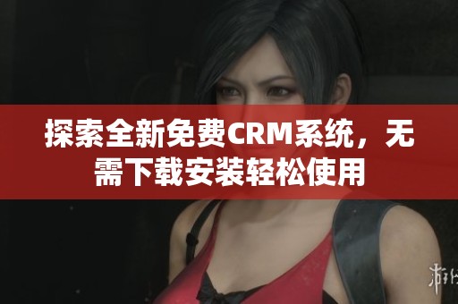 探索全新免费CRM系统，无需下载安装轻松使用