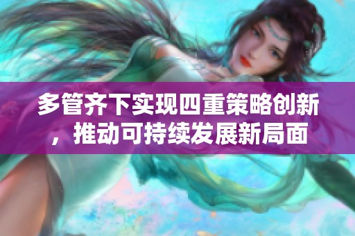 多管齐下实现四重策略创新，推动可持续发展新局面