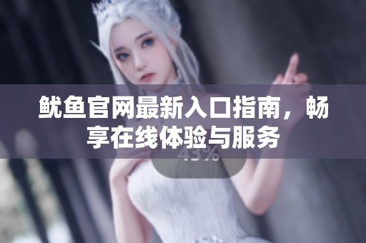 鱿鱼官网最新入口指南，畅享在线体验与服务