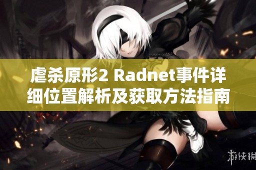 虐杀原形2 Radnet事件详细位置解析及获取方法指南