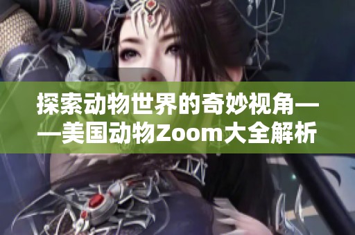 探索动物世界的奇妙视角——美国动物Zoom大全解析