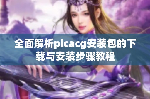 全面解析picacg安装包的下载与安装步骤教程