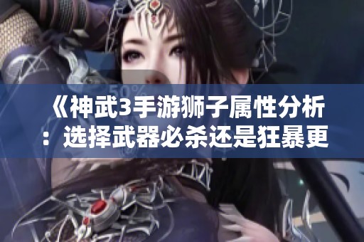 《神武3手游狮子属性分析：选择武器必杀还是狂暴更优》