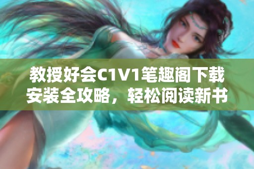 教授好会C1V1笔趣阁下载安装全攻略，轻松阅读新书籍