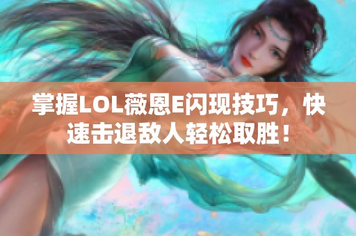 掌握LOL薇恩E闪现技巧，快速击退敌人轻松取胜！