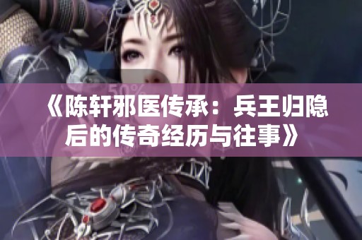 《陈轩邪医传承：兵王归隐后的传奇经历与往事》