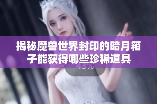 揭秘魔兽世界封印的暗月箱子能获得哪些珍稀道具