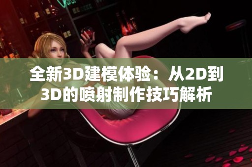 全新3D建模体验：从2D到3D的喷射制作技巧解析