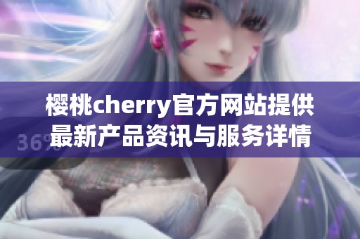 樱桃cherry官方网站提供最新产品资讯与服务详情