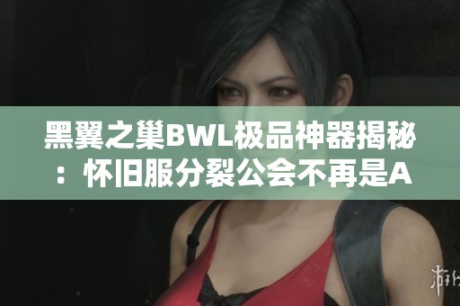 黑翼之巢BWL极品神器揭秘：怀旧服分裂公会不再是AL！