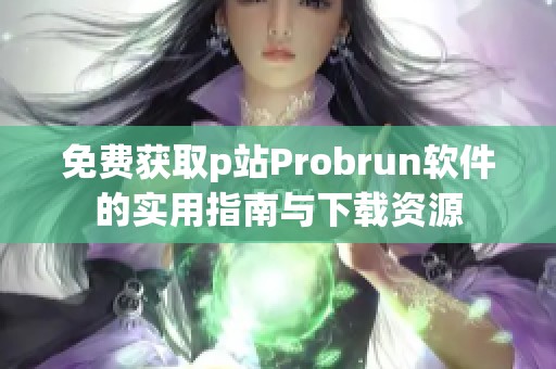 免费获取p站Probrun软件的实用指南与下载资源