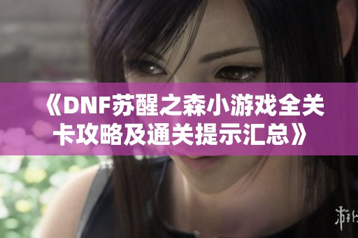 《DNF苏醒之森小游戏全关卡攻略及通关提示汇总》