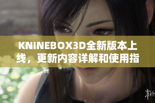 KNINEBOX3D全新版本上线，更新内容详解和使用指南