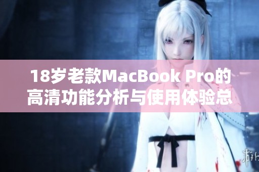 18岁老款MacBook Pro的高清功能分析与使用体验总结