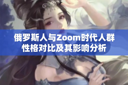 俄罗斯人与Zoom时代人群性格对比及其影响分析