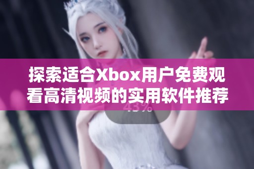 探索适合Xbox用户免费观看高清视频的实用软件推荐