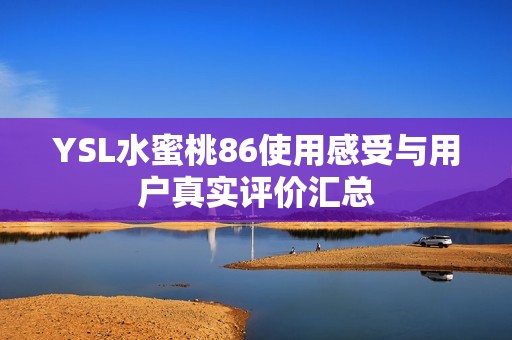 YSL水蜜桃86使用感受与用户真实评价汇总