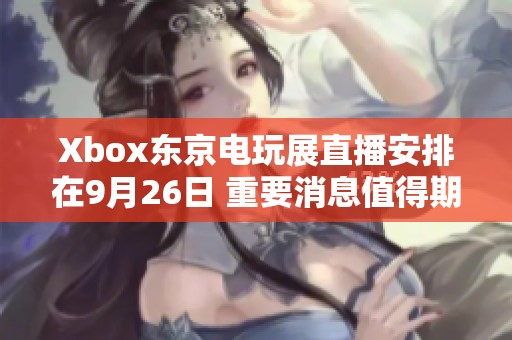 Xbox东京电玩展直播安排在9月26日 重要消息值得期待