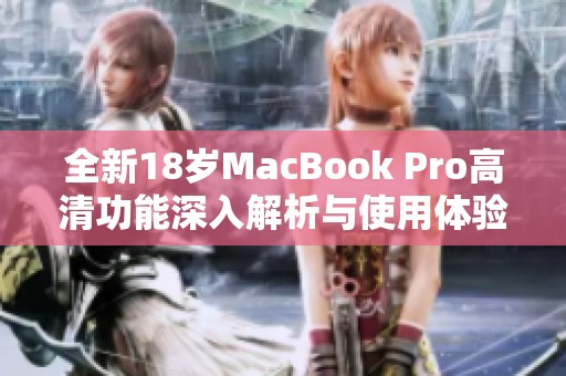 全新18岁MacBook Pro高清功能深入解析与使用体验