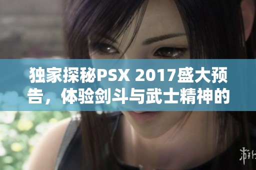 独家探秘PSX 2017盛大预告，体验剑斗与武士精神的巅峰对决