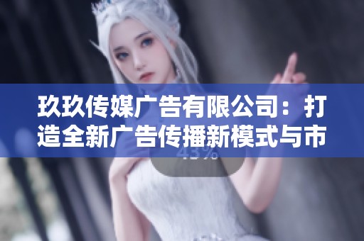 玖玖传媒广告有限公司：打造全新广告传播新模式与市场策略