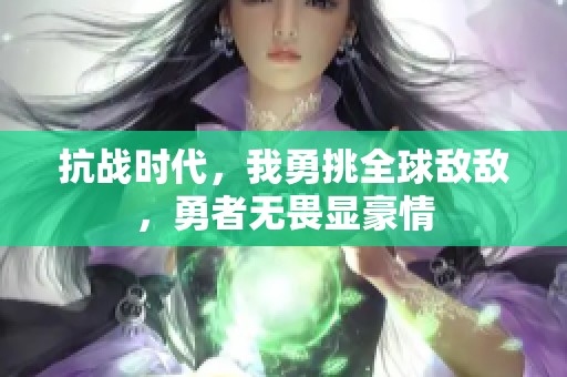 抗战时代，我勇挑全球敌敌，勇者无畏显豪情