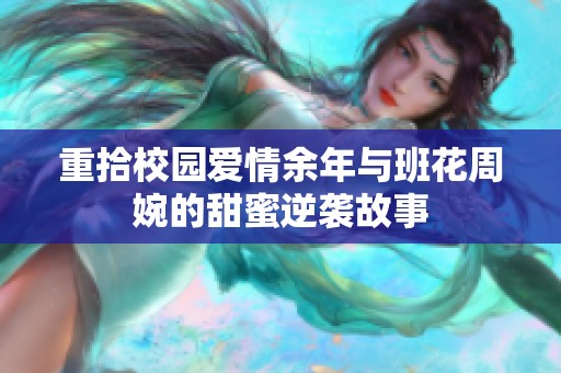 重拾校园爱情余年与班花周婉的甜蜜逆袭故事