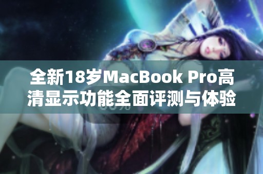 全新18岁MacBook Pro高清显示功能全面评测与体验分析