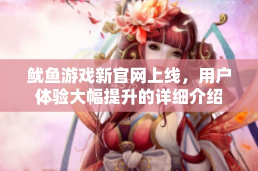 鱿鱼游戏新官网上线，用户体验大幅提升的详细介绍