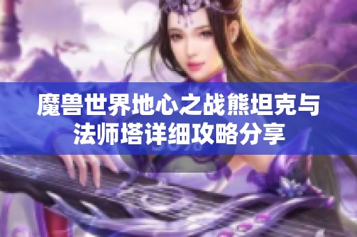 魔兽世界地心之战熊坦克与法师塔详细攻略分享