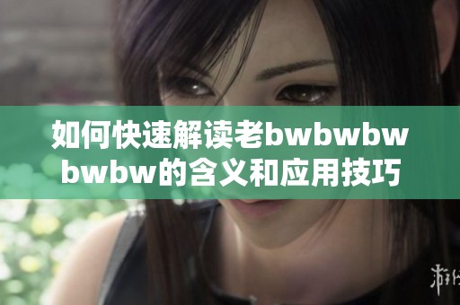 如何快速解读老bwbwbwbwbw的含义和应用技巧