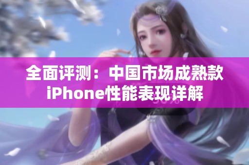 全面评测：中国市场成熟款iPhone性能表现详解