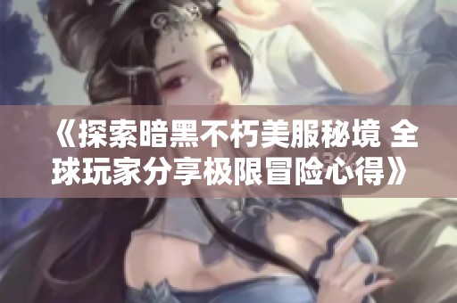 《探索暗黑不朽美服秘境 全球玩家分享极限冒险心得》