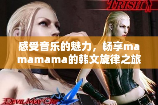 感受音乐的魅力，畅享mamamama的韩文旋律之旅