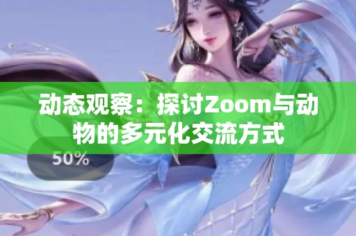 动态观察：探讨Zoom与动物的多元化交流方式