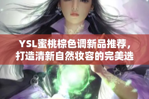 YSL蜜桃棕色调新品推荐，打造清新自然妆容的完美选择