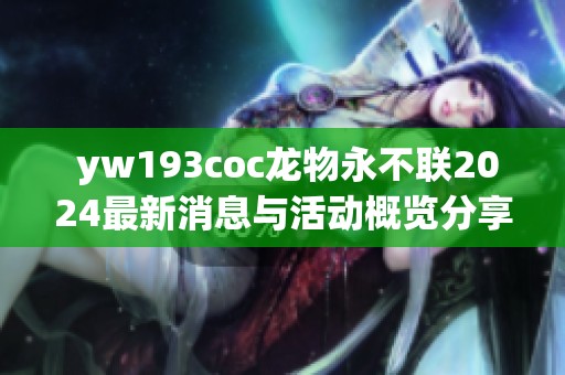  yw193coc龙物永不联2024最新消息与活动概览分享