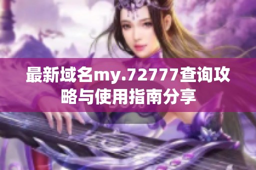 最新域名my.72777查询攻略与使用指南分享