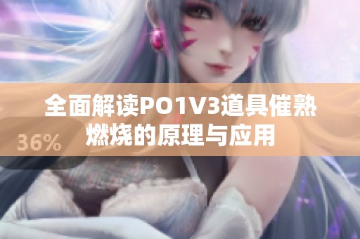 全面解读PO1V3道具催熟燃烧的原理与应用